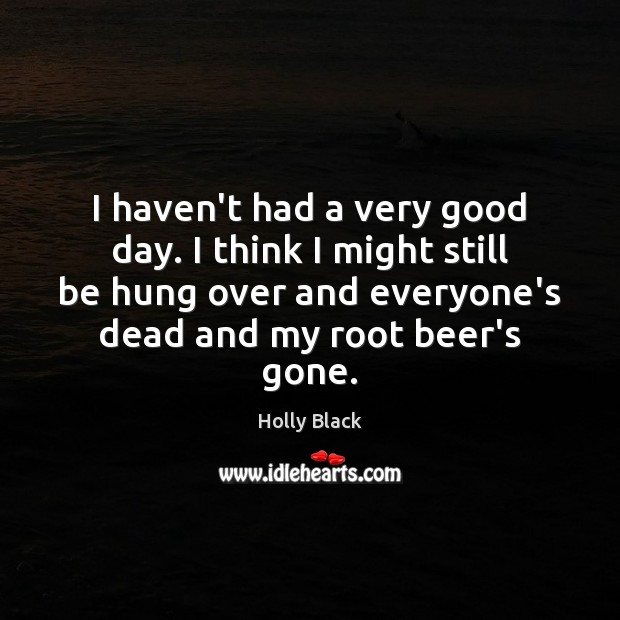 I haven’t had a very good day. I think I might still Holly Black Picture Quote