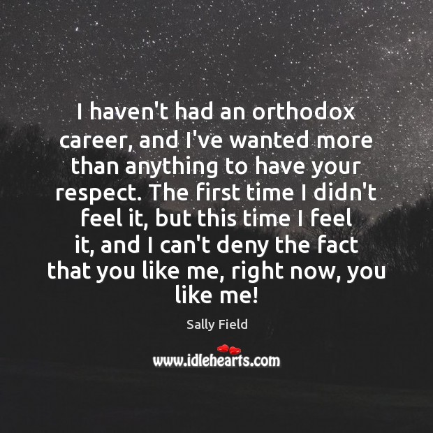 I haven’t had an orthodox career, and I’ve wanted more than anything Sally Field Picture Quote