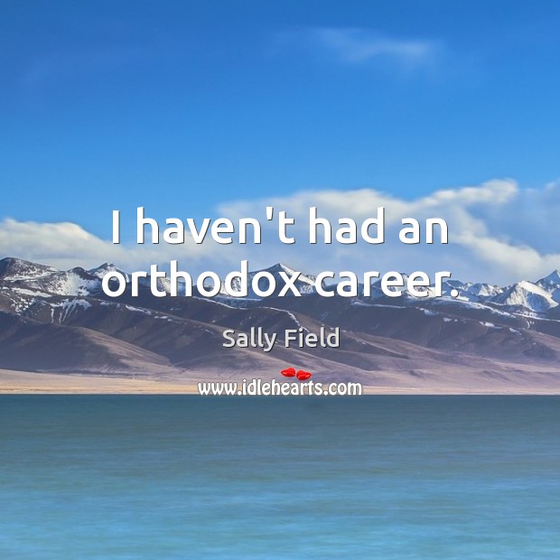 I haven’t had an orthodox career. Sally Field Picture Quote