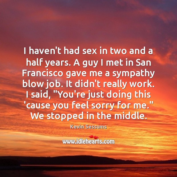I haven’t had sex in two and a half years. A guy Kevin Sessums Picture Quote