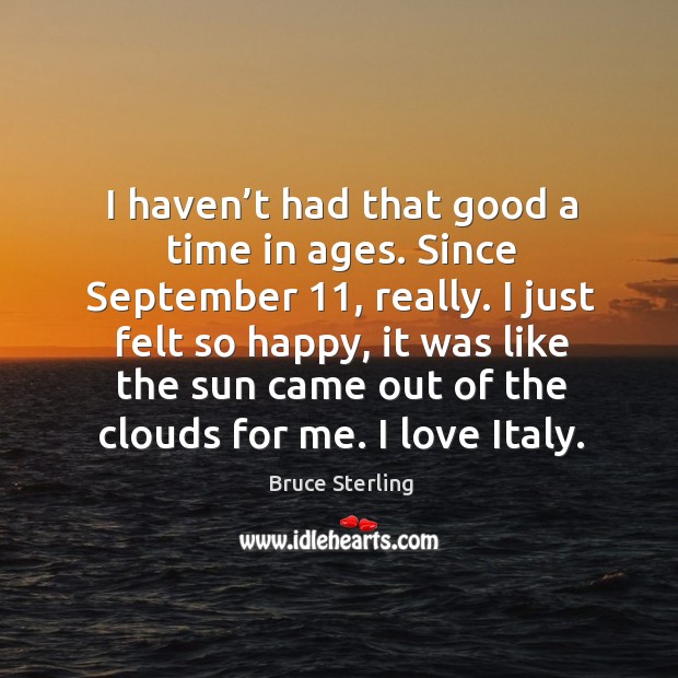I haven’t had that good a time in ages. Since september 11, really. Bruce Sterling Picture Quote