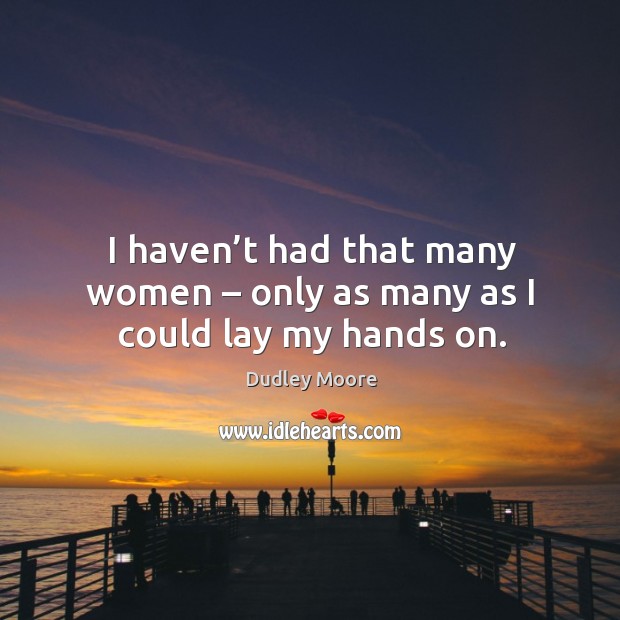 I haven’t had that many women – only as many as I could lay my hands on. Dudley Moore Picture Quote