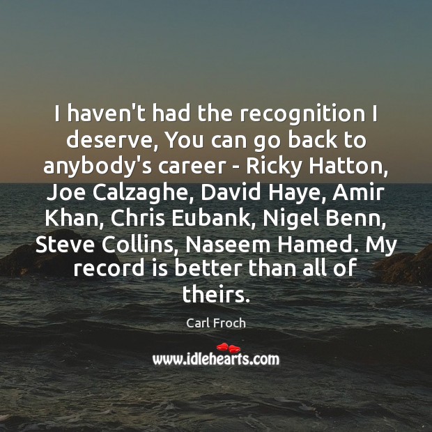 I haven’t had the recognition I deserve, You can go back to Carl Froch Picture Quote