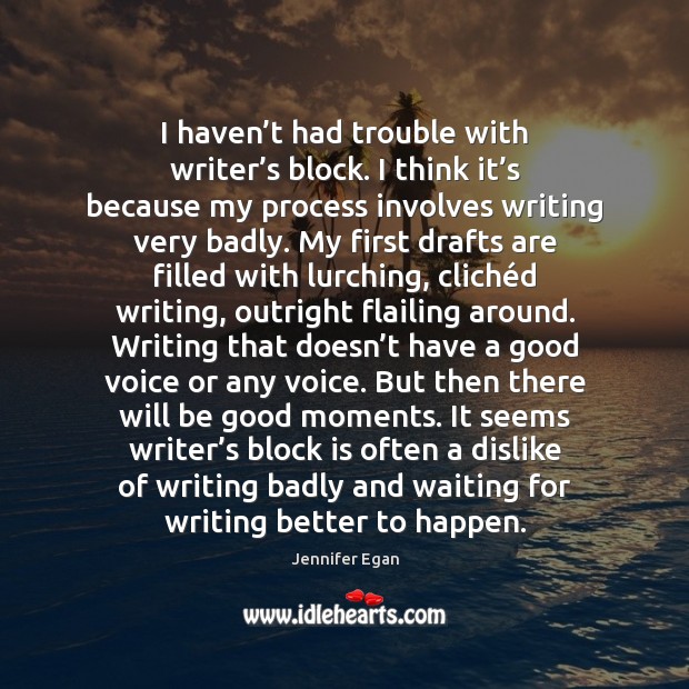 I haven’t had trouble with writer’s block. I think it’ Jennifer Egan Picture Quote