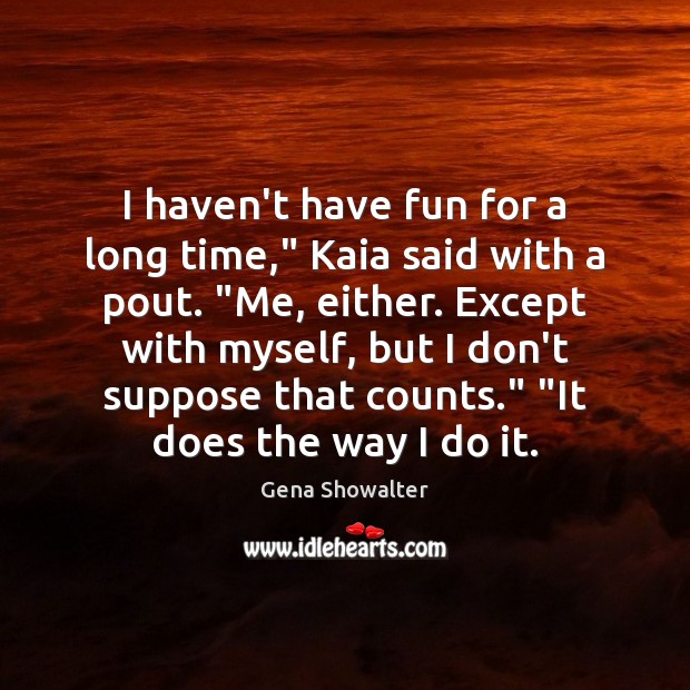 I haven’t have fun for a long time,” Kaia said with a Gena Showalter Picture Quote