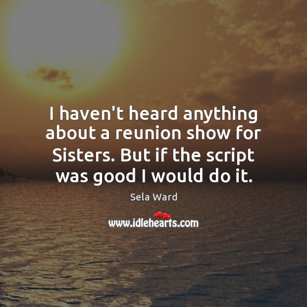 I haven’t heard anything about a reunion show for Sisters. But if Sela Ward Picture Quote