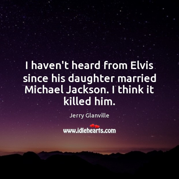 I haven’t heard from Elvis since his daughter married Michael Jackson. I Jerry Glanville Picture Quote