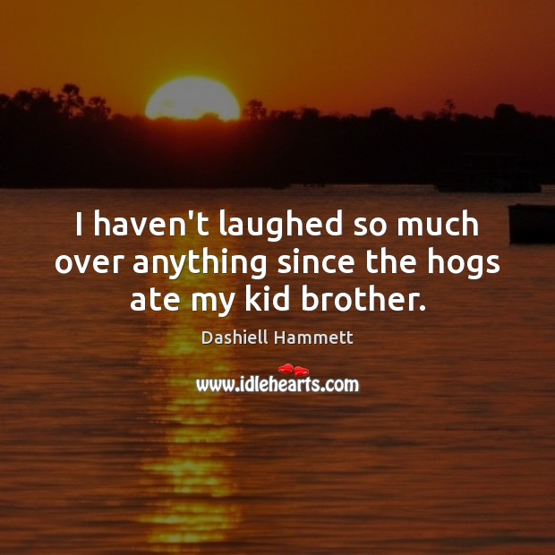 I haven’t laughed so much over anything since the hogs ate my kid brother. Dashiell Hammett Picture Quote
