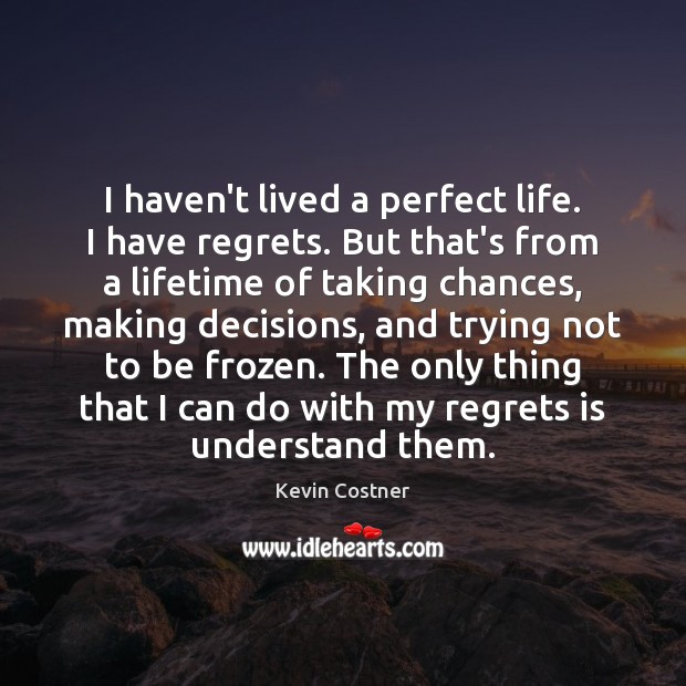 I haven’t lived a perfect life. I have regrets. But that’s from Kevin Costner Picture Quote