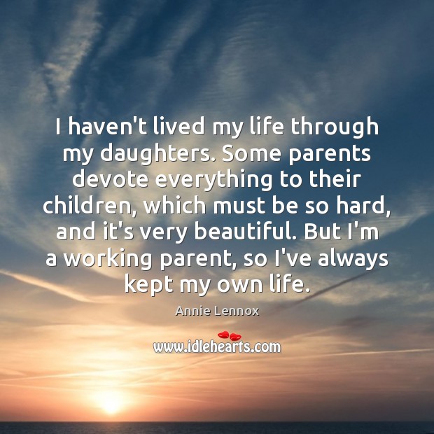I haven’t lived my life through my daughters. Some parents devote everything Annie Lennox Picture Quote