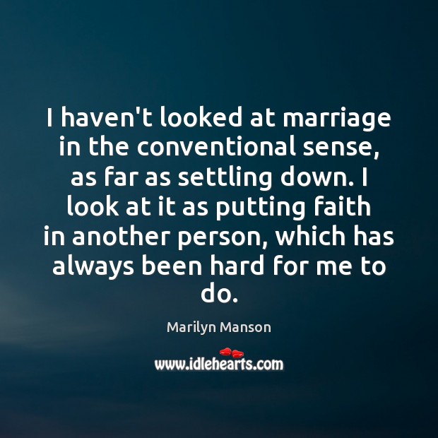 I haven’t looked at marriage in the conventional sense, as far as Marilyn Manson Picture Quote