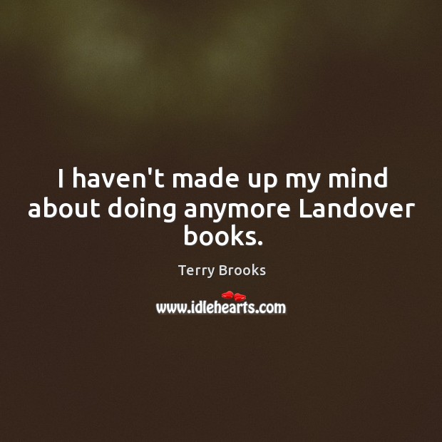 I haven’t made up my mind about doing anymore Landover books. Terry Brooks Picture Quote