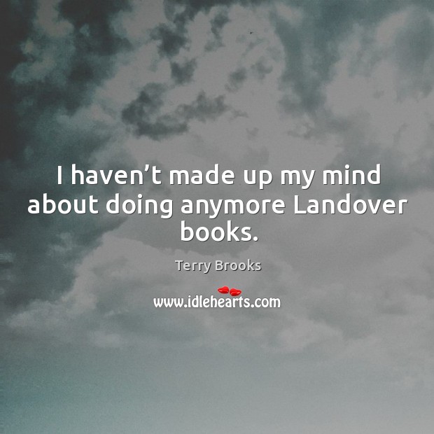 I haven’t made up my mind about doing anymore landover books. Terry Brooks Picture Quote