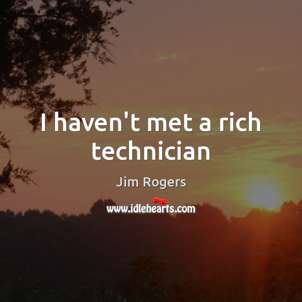 I haven’t met a rich technician Jim Rogers Picture Quote