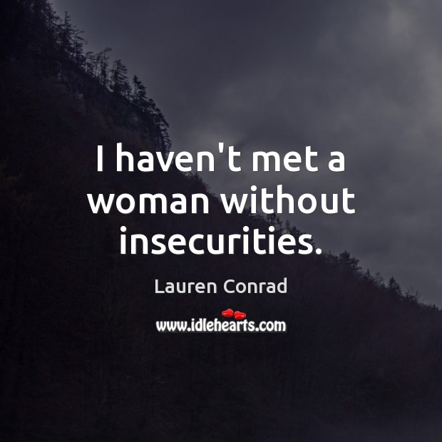 I haven’t met a woman without insecurities. Lauren Conrad Picture Quote