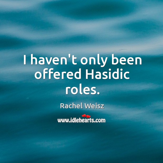 I haven’t only been offered Hasidic roles. Rachel Weisz Picture Quote