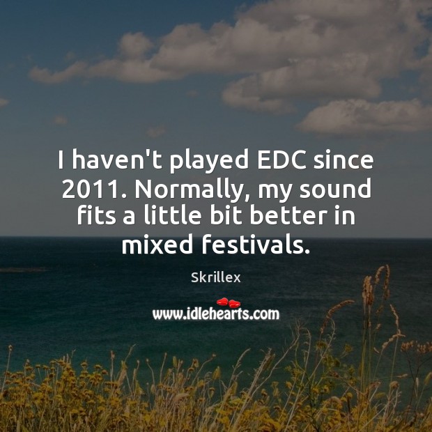 I haven’t played EDC since 2011. Normally, my sound fits a little bit Skrillex Picture Quote