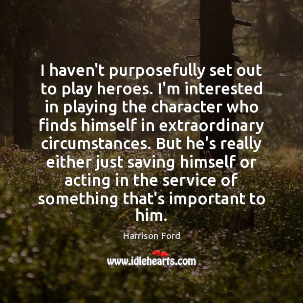 I haven’t purposefully set out to play heroes. I’m interested in playing Harrison Ford Picture Quote