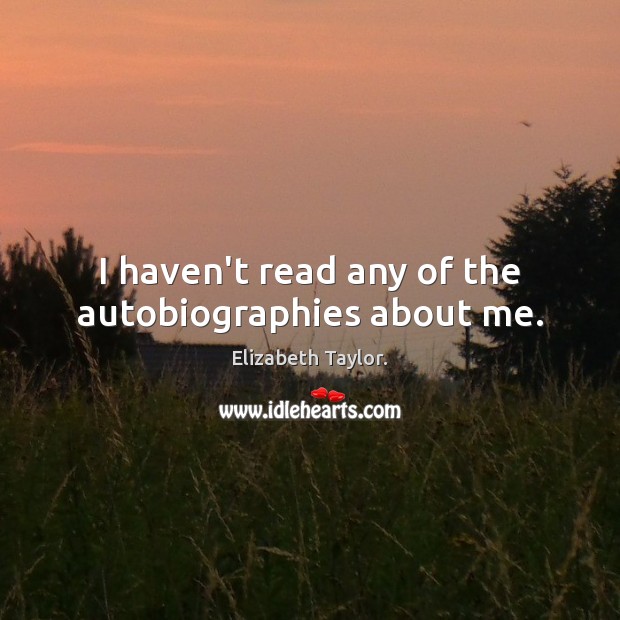 I haven’t read any of the autobiographies about me. Image