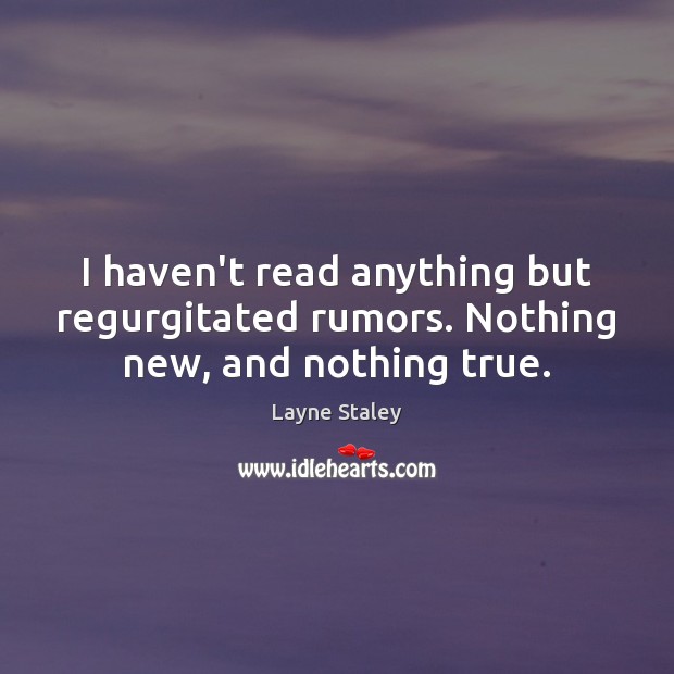I haven’t read anything but regurgitated rumors. Nothing new, and nothing true. Layne Staley Picture Quote