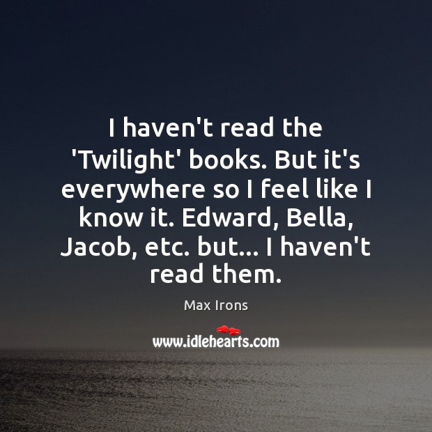 I haven’t read the ‘Twilight’ books. But it’s everywhere so I feel Max Irons Picture Quote