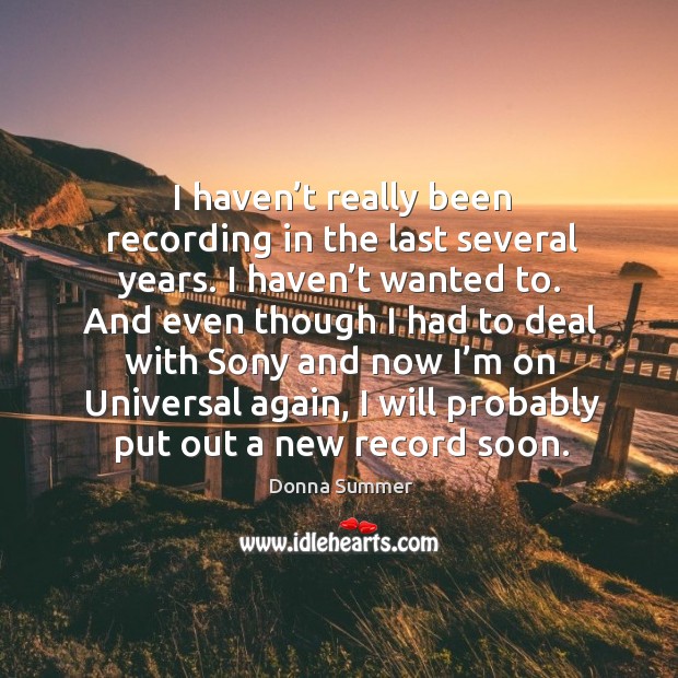 I haven’t really been recording in the last several years. I haven’t wanted to. Donna Summer Picture Quote