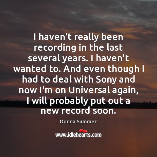 I haven’t really been recording in the last several years. I haven’t Donna Summer Picture Quote