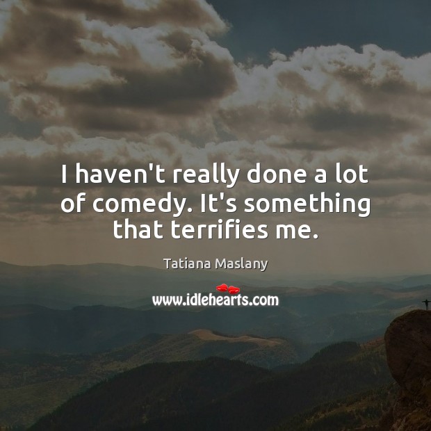 I haven’t really done a lot of comedy. It’s something that terrifies me. Tatiana Maslany Picture Quote