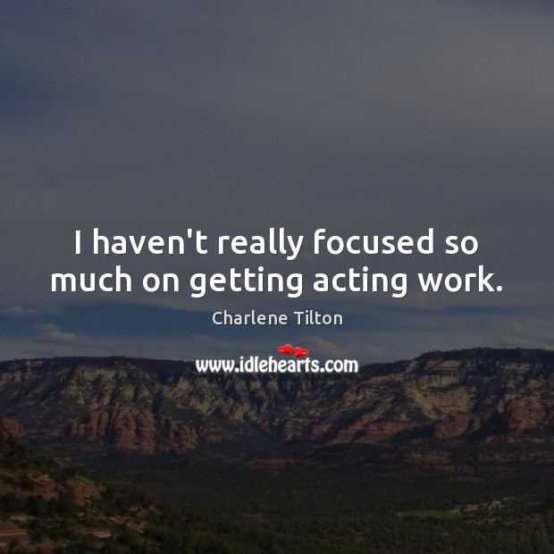 I haven’t really focused so much on getting acting work. Charlene Tilton Picture Quote