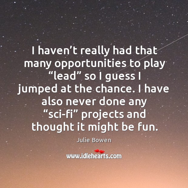 I haven’t really had that many opportunities to play “lead” so I guess I jumped at the chance. Julie Bowen Picture Quote