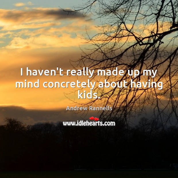 I haven’t really made up my mind concretely about having kids. Andrew Rannells Picture Quote