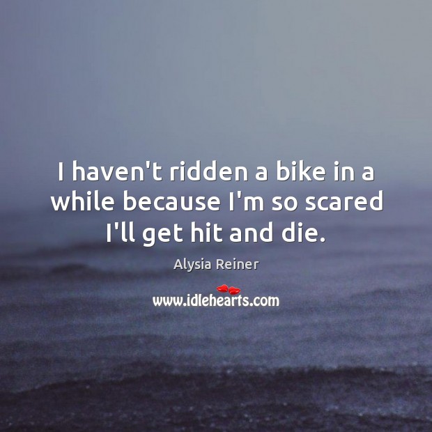 I haven’t ridden a bike in a while because I’m so scared I’ll get hit and die. Image