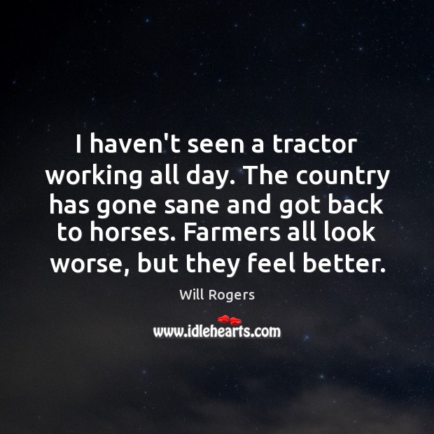 I haven’t seen a tractor working all day. The country has gone Will Rogers Picture Quote