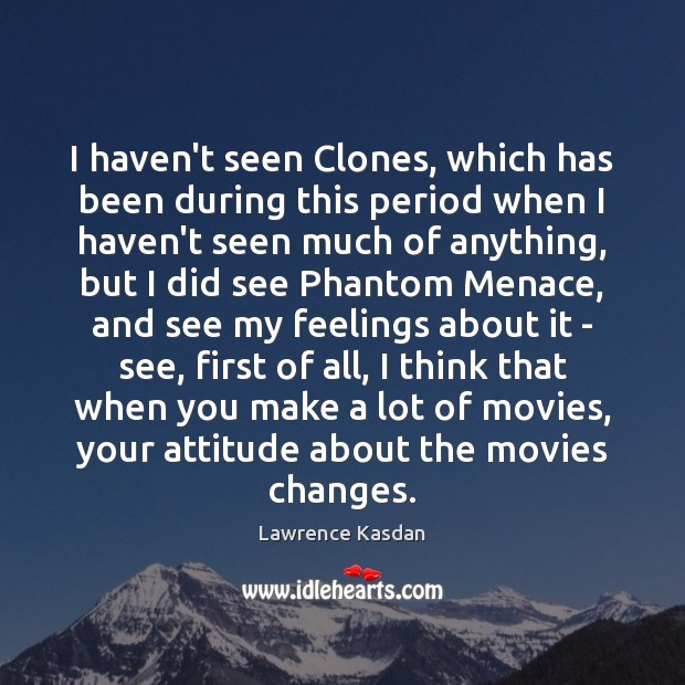I haven’t seen Clones, which has been during this period when I Lawrence Kasdan Picture Quote