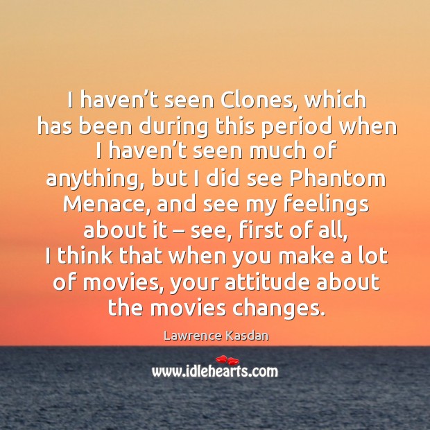 I haven’t seen clones, which has been during this period when I haven’t seen much of anything Lawrence Kasdan Picture Quote