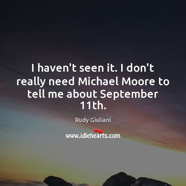 I haven’t seen it. I don’t really need Michael Moore to tell me about September 11th. Rudy Giuliani Picture Quote