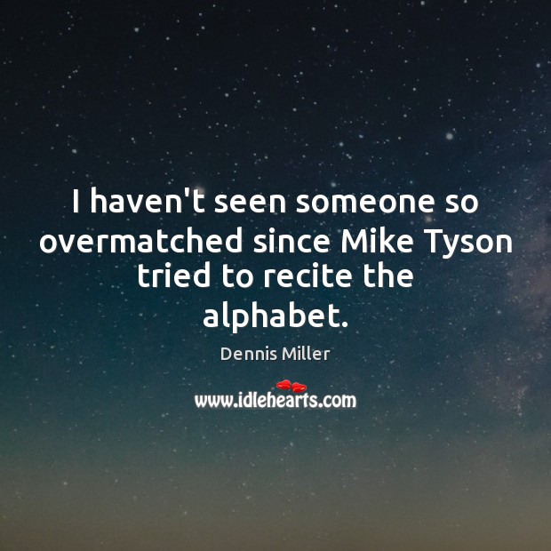 I haven’t seen someone so overmatched since Mike Tyson tried to recite the alphabet. Dennis Miller Picture Quote