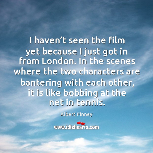 I haven’t seen the film yet because I just got in from london. Albert Finney Picture Quote