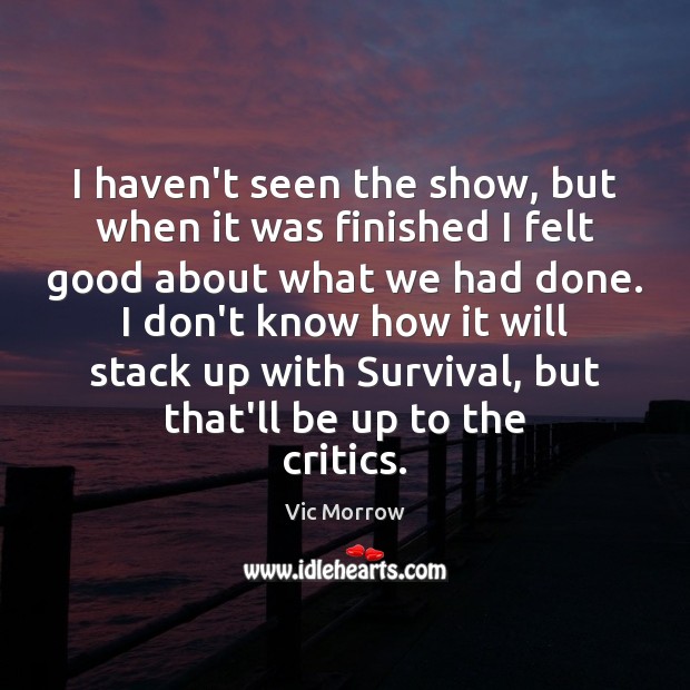 I haven’t seen the show, but when it was finished I felt Vic Morrow Picture Quote