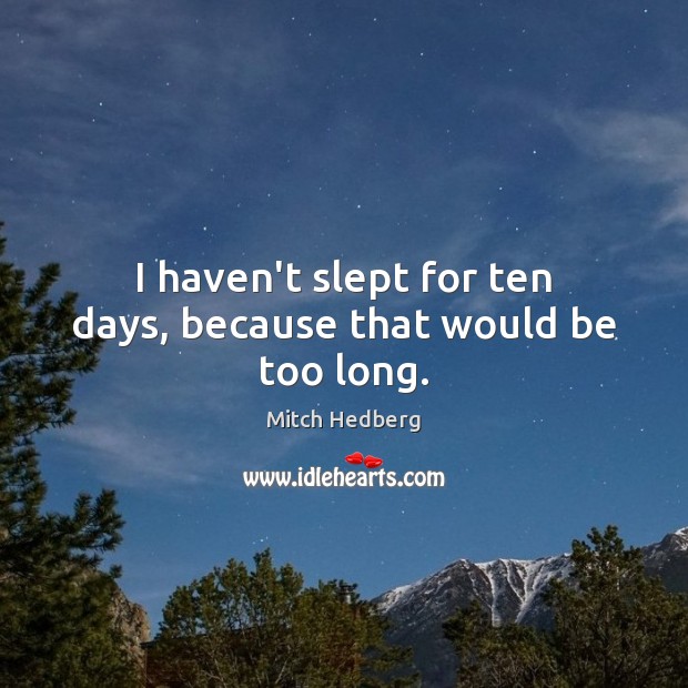 I haven’t slept for ten days, because that would be too long. Mitch Hedberg Picture Quote