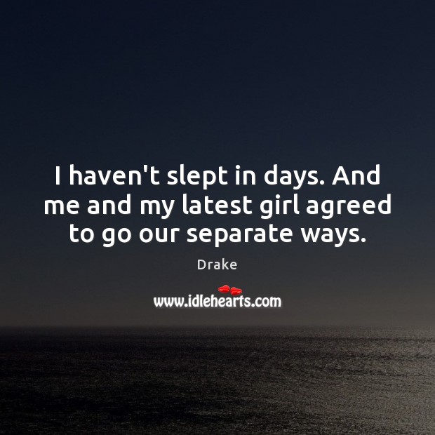 I haven’t slept in days. And me and my latest girl agreed to go our separate ways. Drake Picture Quote
