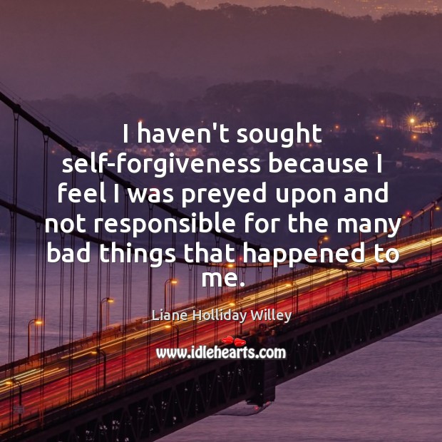 I haven’t sought self-forgiveness because I feel I was preyed upon and Liane Holliday Willey Picture Quote