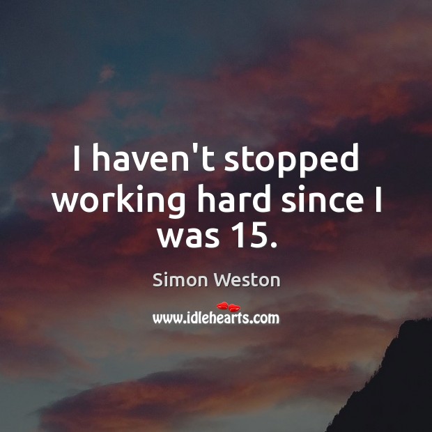 I haven’t stopped working hard since I was 15. Simon Weston Picture Quote