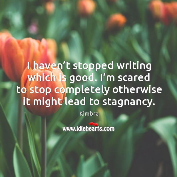 I haven’t stopped writing which is good. I’m scared to stop completely otherwise it might lead to stagnancy. Kimbra Picture Quote