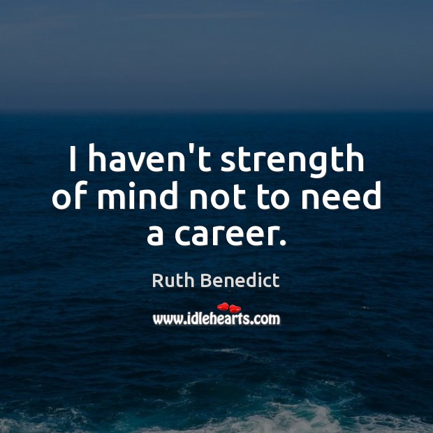 I haven’t strength of mind not to need a career. Ruth Benedict Picture Quote