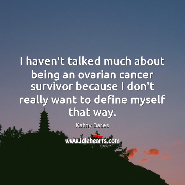 I haven’t talked much about being an ovarian cancer survivor because I Kathy Bates Picture Quote