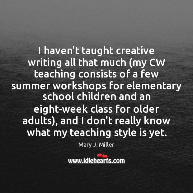 I haven’t taught creative writing all that much (my CW teaching consists Mary J. Miller Picture Quote