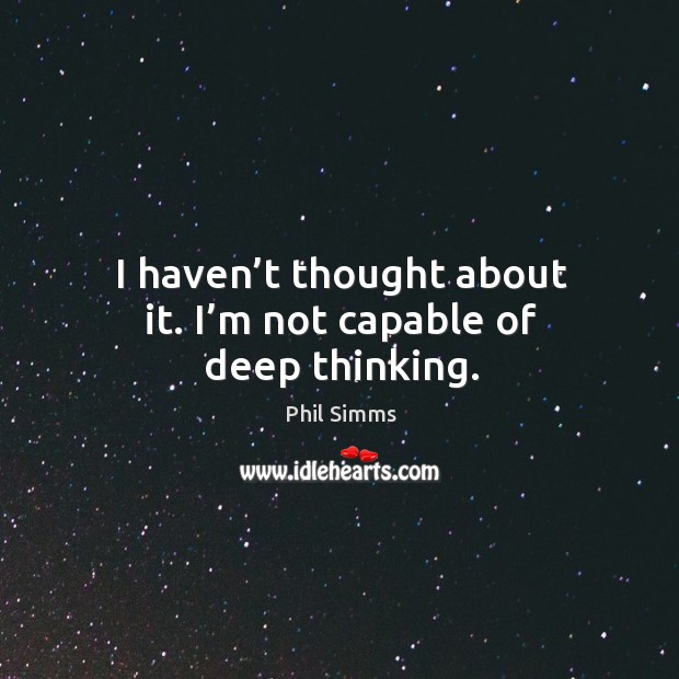 I haven’t thought about it. I’m not capable of deep thinking. Phil Simms Picture Quote