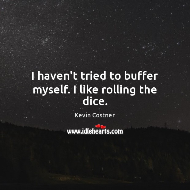 I haven’t tried to buffer myself. I like rolling the dice. Kevin Costner Picture Quote