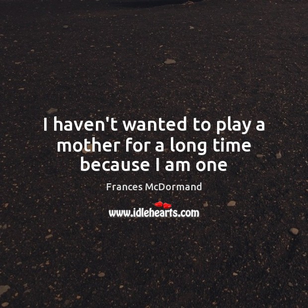 I haven’t wanted to play a mother for a long time because I am one Frances McDormand Picture Quote